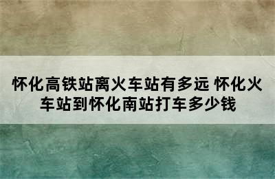 怀化高铁站离火车站有多远 怀化火车站到怀化南站打车多少钱